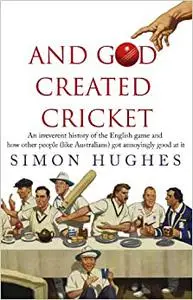 And God Created Cricket: An Irreverent History of the English Game and How Other People