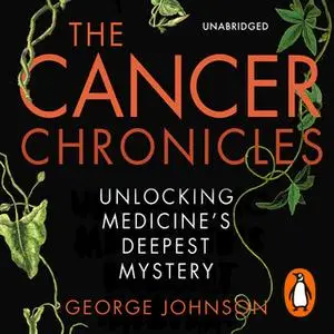 «The Cancer Chronicles: Unlocking Medicine's Deepest Mystery» by George Johnson