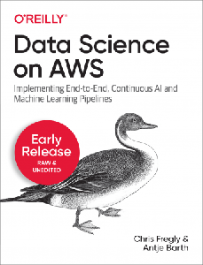 Data Science on AWS: Implementing End-to-End, Continuous AI and Machine Learning Pipelines (Early Release)