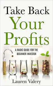 Take Back Your Profits: A Basic Guide for the Beginner Investor