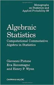 Algebraic Statistics: Computational Commutative Algebra in Statistics by Eva Riccomagno