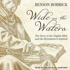 Wide as the Waters: The Story of the English Bible and the Revolution It Inspired [Audiobook]