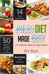 Paleo Diet Made Easy: A Step-by-Step Guide to the 14-Day Diet Plan for Beginners; Including 50 Delicious Recipes!