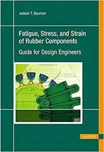 Fatigue, Stress, and Strain of Rubber Components: A Guide for Design Engineers (Repost)