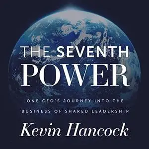 The Seventh Power: One CEO's Journey into the Business of Shared Leadership [Audiobook]