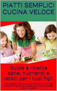 Antonella Clerici (Traduttore) - Piatti semplici, cucina veloce. Guida a ricette sane, nutrienti e veloci per i tuoi figli