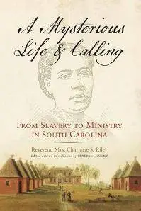 A Mysterious Life and Calling : From Slavery to Ministry in South Carolina