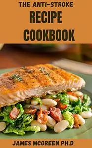 THE ANTI-STROKE RECIPE COOKBOOK: delicious recipes with everything you need to know