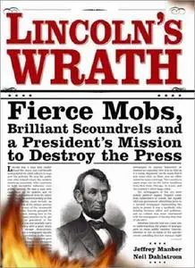 Lincoln's Wrath: Fierce Mobs, Brilliant Scoundrels and a President's Mission to Destroy the Press