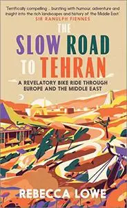 The Slow Road to Tehran: A Revelatory Bike Ride through Europe and the Middle East