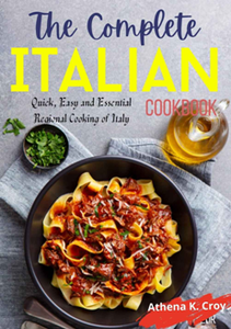 The Complete Italian Cookbook : Quick, Easy and Essential Regional Cooking of Italy