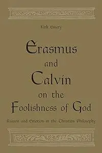 Erasmus and Calvin on the Foolishness of God: Reason and Emotion in the Christian Philosophy