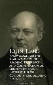 «Knowledge for the Time: A Manual of Reading, Reference, and Conversation on Subjects of Living Interest, Useful Curiosi