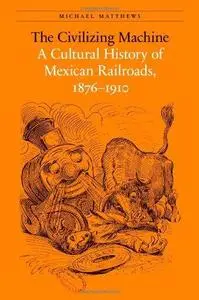 The civilizing machine : a cultural history of Mexican railroads, 1876-1910