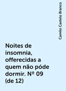 «Noites de insomnia, offerecidas a quem não póde dormir. Nº 09 (de 12)» by Camilo Castelo Branco