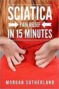 Sciatica Pain Relief in 15 Minutes: Fast and Easy Sciatica Exercises for SI Joint Pain and Sciatica Relief