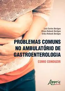 «Problemas Comuns no Ambulatório de Gastroenterologia: Como Conduzir» by Erika Ruback Bertges, Klaus Ruback Bertges, Lui