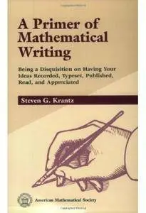 A Primer of Mathematical Writing: Being a Disquisition on Having Your Ideas Recorded, Typeset, Published, Read & Appreciated