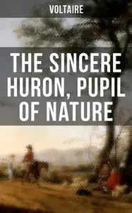 «The Sincere Huron, Pupil of Nature» by Voltaire