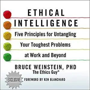 Ethical Intelligence: Five Principles for Untangling Your Toughest Problems at Work and Beyond [Audiobook]