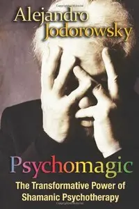 Psychomagic : The Transformative Power of Shamanic Psychotherapy