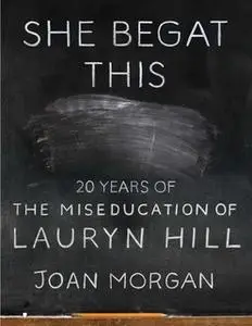 «She Begat This: 20 Years of The Miseducation of Lauryn Hill» by Joan Morgan