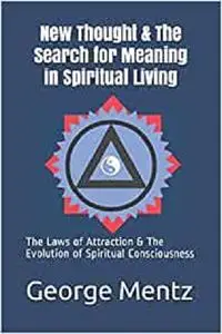 New Thought & The Search for Meaning in Spiritual Living: The Laws of Attraction & The Evolution of Spiritual Consciousness
