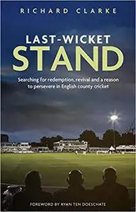 Last-Wicket Stand: Searching for Redemption, Revival and a Reason to Persevere in English County Cricket