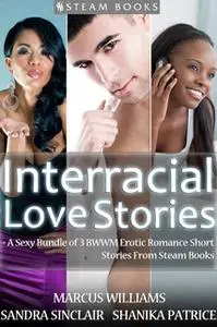 «Interracial Love Stories - A Sexy Bundle of 3 BWWM Erotic Romance Short Stories From Steam Books» by Sandra Sinclair,Ma