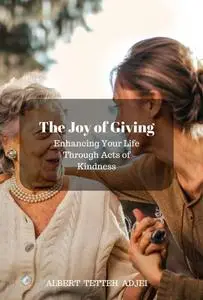 The Joy of Giving: Enhancing Your Life Through Acts of Kindness