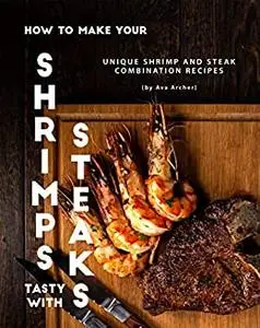 How to Make Your Shrimps Tasty with Steaks: Unique Shrimp and Steak Combination Recipes