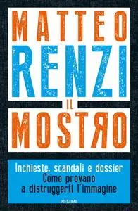 Matteo Renzi - Il mostro. Inchieste, scandali e dossier