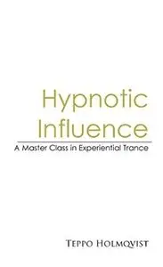 Hypnotic Influence: A Master Class in Experiential Trance