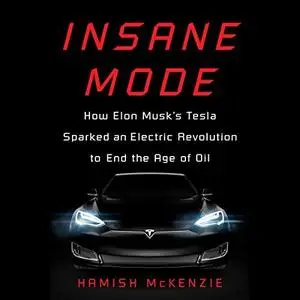 Insane Mode: How Elon Musk's Tesla Sparked an Electric Revolution to End the Age of Oil [Audiobook]