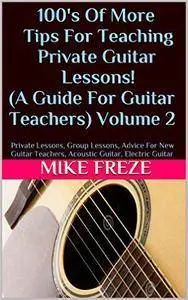 100's Of More Tips For Teaching Private Guitar Lessons! (A Guide For Guitar Teachers) Volume 2