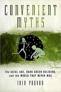 Convenient Myths: The Axial Age, Dark Green Religion, and the World That Never Was