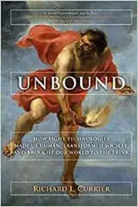 Unbound: How Eight Technologies Made Us Human and Brought Our World to the Brink