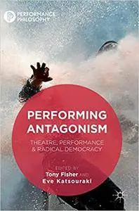 Performing Antagonism: Theatre, Performance & Radical Democracy