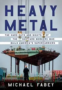 Heavy Metal: The Hard Days and Nights of the Shipyard Workers Who Build America's Supercarriers