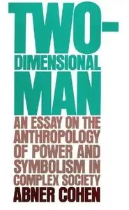 Two-Dimensional Man: An Essay on the Anthropology of Power and Symbolism in Complex Society by Abner Cohen