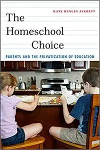 The Homeschool Choice: Parents and the Privatization of Education