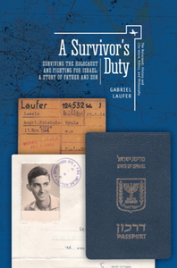 A Survivor's Duty Surviving the Holocaust and Fighting for Israel A Story of Father and Son