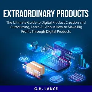 «Extraordinary Products: The Ultimate Guide to Digital Product Creation and Outsourcing, Learn All About How to Make Big