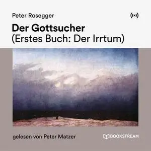 «Der Gottsucher - Erstes Buch: Der Irrtum» by Peter Rosegger