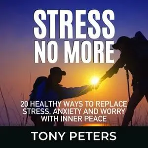 Stress No More: 20 Healthy Ways To Replace Stress, Anxiety And Worry With Inner Peace [Audiobook]