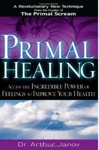 Primal Healing: Access the Incredible Power of Feelings to Improve Your Health (repost)