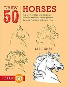 Draw 50 Horses: The Step-by-Step Way to Draw Broncos, Arabians, Thoroughbreds, Dancers, Prancers, and Many More...