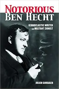 The Notorious Ben Hecht: Iconoclastic Writer and Militant Zionist