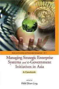 Managing Strategic Enterprise Systems And E-government Initiatives In Asia: A Casebook