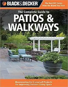 Black & Decker The Complete Guide to Patios & Walkways: Money-Saving Do-It-Yourself Projects for Improving Outdoor Livin